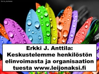 Erkki J. Anttila:
Keskustelemme henkilöstön
elinvoimasta ja organisaation
tuesta www.leijonaksi.fi
Sxc.hu_duchesssa
 