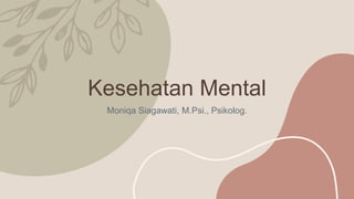 Kesehatan Mental
Moniqa Siagawati, M.Psi., Psikolog.
 