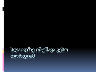 სლაიდზე იმუშავა კესო
თორდიამ
 
