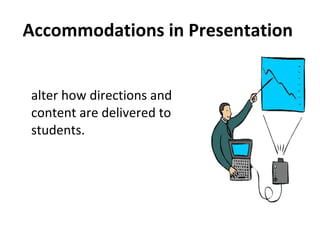 Accommodations in Presentation   alter how directions and content are delivered to students. 