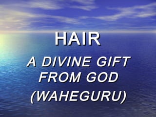 HAIRHAIR
A DIVINE GIFTA DIVINE GIFT
FROM GODFROM GOD
(WAHEGURU)(WAHEGURU)
 