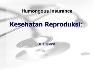 Humongous Insurance

Kesehatan Reproduksi:


        Dr. Lusiana
 