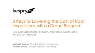 1
Michael Hersher Director, Customer Success
Nathan Stump Director, Product Marketing
3 Keys to Lowering the Cost of Roof
Inspections with a Drone Program
Top Considerations For Every Insurance Claims and
Innovation Leader
 