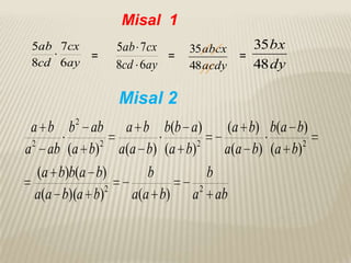 Misal 1
5ab 7сx
=
8сd 6ay

5ab 7cx
=
8cd 6ay

35 abcx
48 acdy

35 bx
=
48 dy

Misal 2
2

a b b ab a b b(b a)
( a b) b( a b)
a 2 ab (a b) 2 a(a b) (a b) 2
a ( a b) ( a b) 2
(a b)b(a b)
b
b
2
2
a(a b)(a b)
a(a b) a ab

 