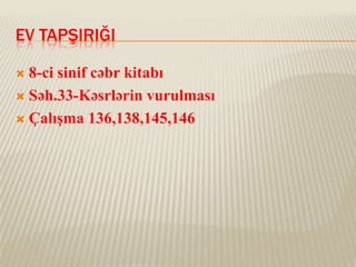 EV TAPŞIRIĞI
8-ci sinif cəbr kitabı
 Səh.33-Kəsrlərin vurulması
 Çalışma 136,138,145,146


 