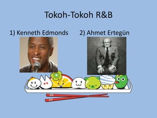 Tokoh-Tokoh R&B
1) Kenneth Edmonds 2) Ahmet Ertegün
 