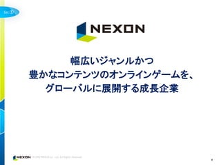 ①




         幅広いジャンルかつ
    豊かなコンテンツのオンラインゲームを、
      グローバルに展開する成長企業




                          4
 