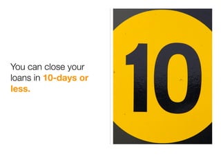 You can close your
loans in 10-days or
less.
 