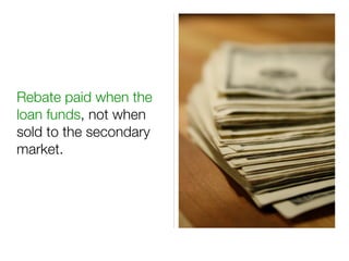 Rebate paid when the
loan funds, not when
sold to the secondary
market.
 