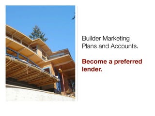 Builder Marketing
Plans and Accounts.

Become a preferred
lender.
 
