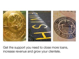 Get the support you need to close more loans,
increase revenue and grow your clientele.
 