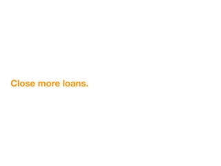 Close more loans.
 