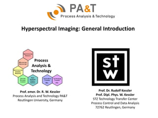 Process
Analysis &
Technology
Prof. Dr. Rudolf Kessler
Prof. Dipl. Phys. W. Kessler
STZ Technology Transfer Center
Process Control and Data Analysis
72762 Reutlingen, Germany
Prof. emer. Dr. R. W. Kessler
Process Analysis and Technology PA&T
Reutlingen University, Germany
Hyperspectral Imaging: General Introduction
 