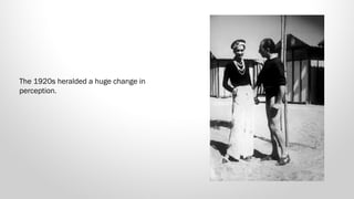 The 1920s heralded a huge change in
perception. 

 