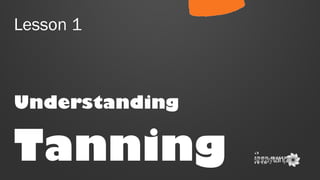 Lesson 1

Understanding

Tanning

A
publicatio
n of

 