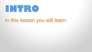 INTRO
In this lesson you will learn:

 