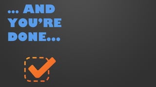 … AND
YOU’RE
DONE...

 