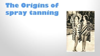The Origins of
spray tanning

 