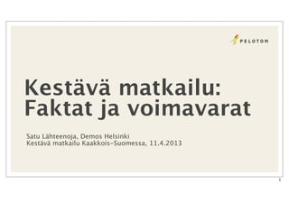 Kestävä matkailu:
Faktat ja voimavarat
Satu Lähteenoja, Demos Helsinki
Kestävä matkailu Kaakkois-Suomessa, 11.4.2013




                                                1
 