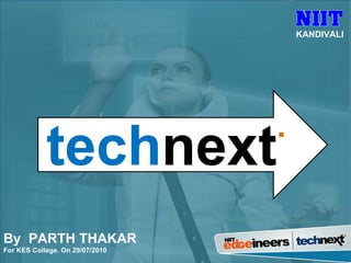 tech next . By  PARTH THAKAR For KES College. On 29/07/2010 KANDIVALI 