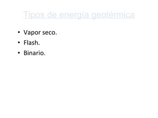 Tipos de energía geotérmica Vapor seco. Flash.  Binario. 