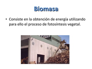 Biomasa Consiste en la obtención de energía utilizando para ello el proceso de fotosíntesis vegetal. 