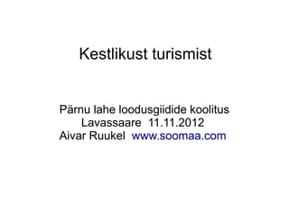 Kestlikust turismist


Pärnu lahe loodusgiidide koolitus
    Lavassaare 11.11.2012
Aivar Ruukel www.soomaa.com
 