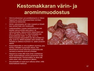 Kestomakkaran värin- ja arominmuodostus Värinmuodostuksen perusedellytyksenä on riittävä happamuus, jonka aikaansaamiseen tarvitaan sokereita ja bakteereita.  Nitriitin vaikutuksesta väri tulee nopeasti ja nitraatti taas selvästi lisää värin kestävyyttä. Lisäaineluettelon mukaan kestomakkaraan saa käyttää natriumnitriittiä sekä kalium- tai natriumnitraattia. Natriumnitriitin lisäysmäärä saa olla 0,150 g/kg (0,015 %). Kaliumnitraattia saa kestomakkaraan lisätä  0,3 g/kg  (0,03 %). Natriumnitraatin lisäysmäärä saa olla enintään 0,3 g/kg  (0,03 %). Mikäli käytetään sekä nitriittiä että nitraattia on otettava huomioon ns. sadan prosentin sääntö. Kestomakkaroilla on oma tyypillinen arominsa, joka kehittyy vähitellen kypsymisen aikana. Sen aikaansaavat monet sekä lihan proteiineista että rasvasta ja sokerista syntyvät yhdisteet. Happamuus antaa sille myös oman vivahteensa. Hyvän kestomakkaran aromin syntyminen ei käy kädenkäänteessä. Parhaimmillaan se alkaa olla vasta usean viikon varastoinnin jälkeen. Savustuksella on myös suuri vaikutus siihen, miltä kestomakkarat maistuvat. 