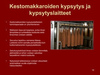 Kestomakkaroiden kypsytys ja kypsytyslaitteet Kestomakkaroiden kypsytyslaitteiston toimintaperiaate on yksinkertainen.  Makkarat riippuvat kaapissa, jonka ilman lämpötilaa ja suhteellista kosteutta sekä ilmavirtaa voidaan säätää.  Savustus tapahtuu samassa tilassa. Laitteisto toimii samalla periaatteella kuin keittomakkarankin kypsytyslaitteisto. Sekoitusyksikössä ilmaa voidaan lämmittää, jäähdyttää ja siihen voidaan sekoittaa tarpeellinen määrä kosteutta.  Nykyisissä laitteistoissa voidaan olosuhteet automatiikan avulla ohjelmoida halutunlaisiksi. 