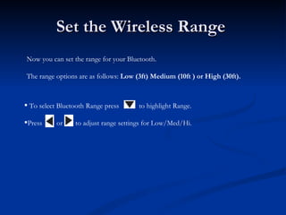 Set the Wireless Range  Now you can set the range for your Bluetooth.  The range options are as follows:  Low (3ft) Medium...