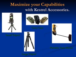 Maximize your Capabilities    with Kestrel Accessories. <ul><li>Carry Case </li></ul>Small Tripod Portable Vane Mount Larg...