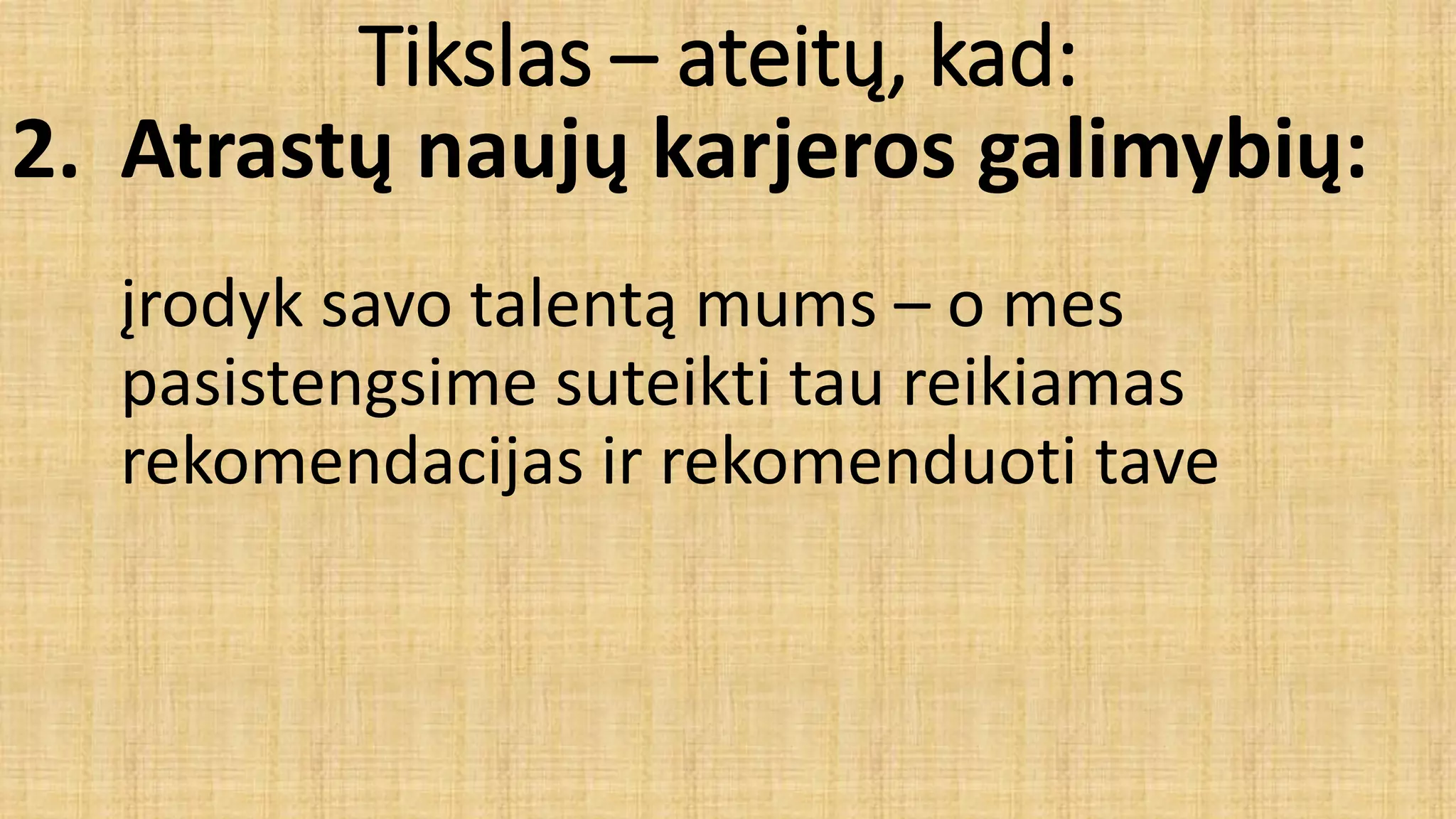 Tikslas – ateitų, kad:
2. Atrastų naujų karjeros galimybių:
įrodyk savo talentą mums – o mes
pasistengsime suteikti tau reikiamas
rekomendacijas ir rekomenduoti tave
 