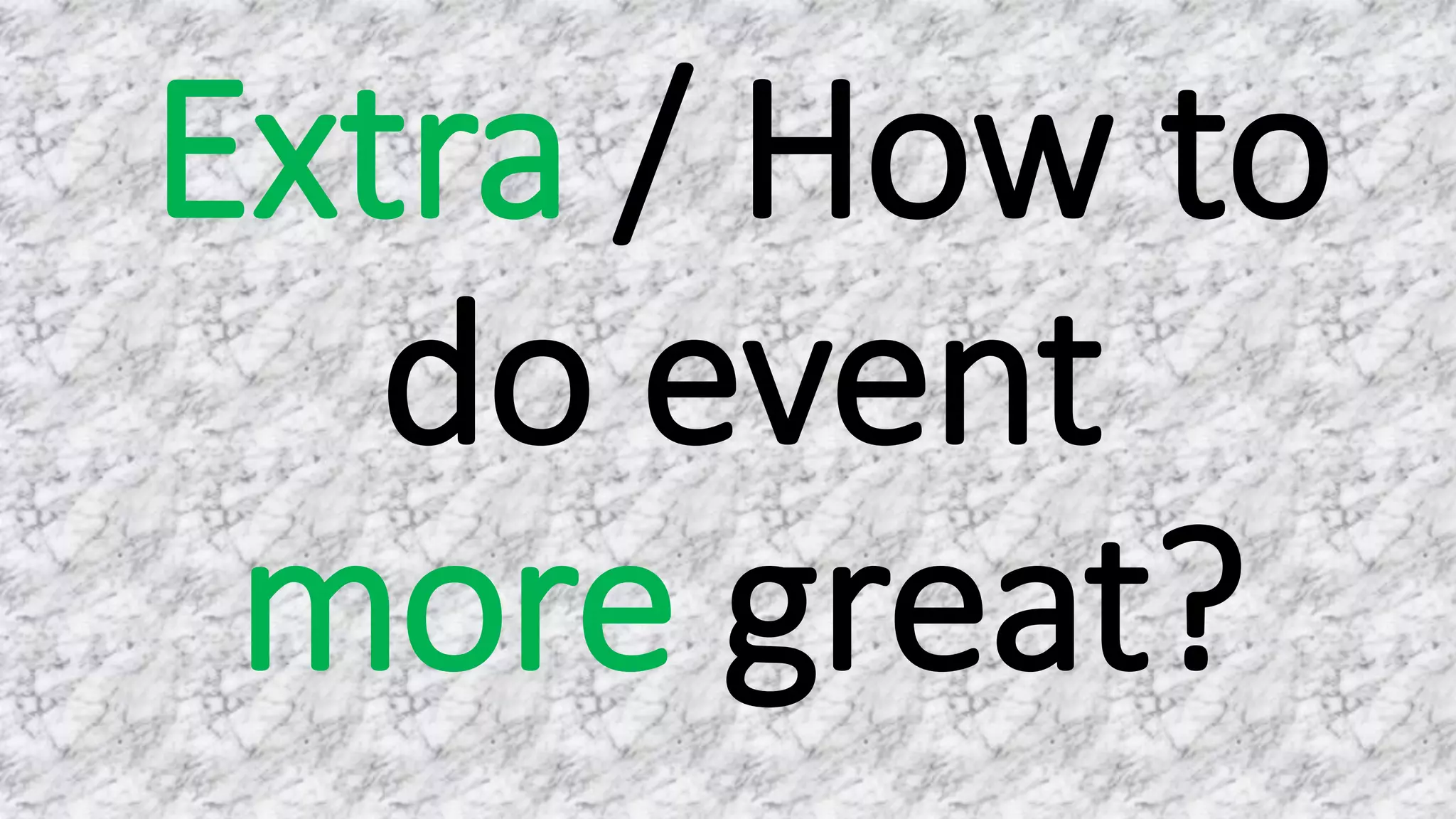 Extra / How to
do event
more great?
 