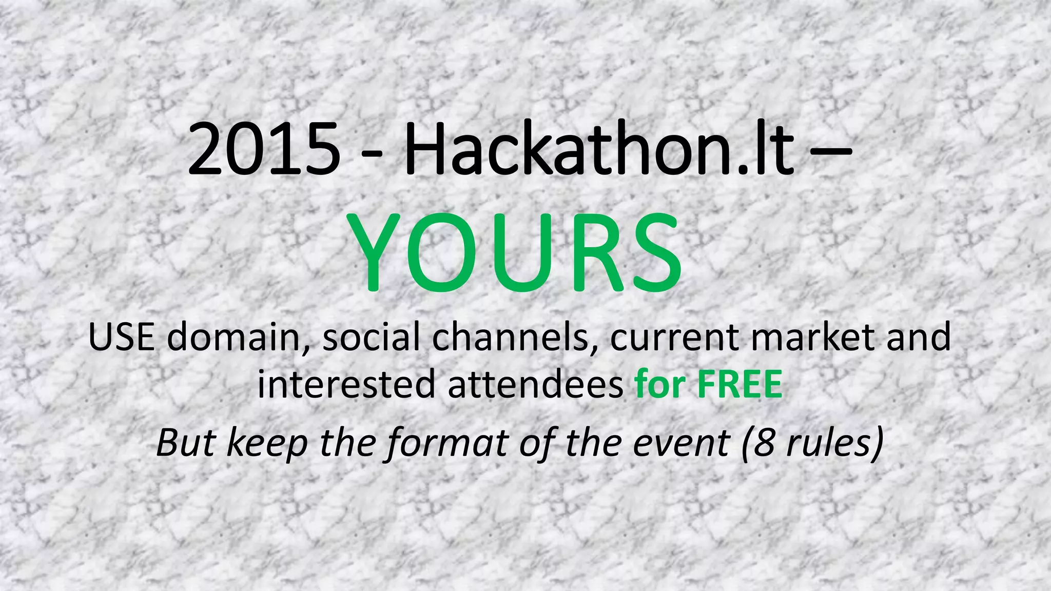 2015 - Hackathon.lt –
YOURS
USE domain, social channels, current market and
interested attendees for FREE
But keep the format of the event (8 rules)
 