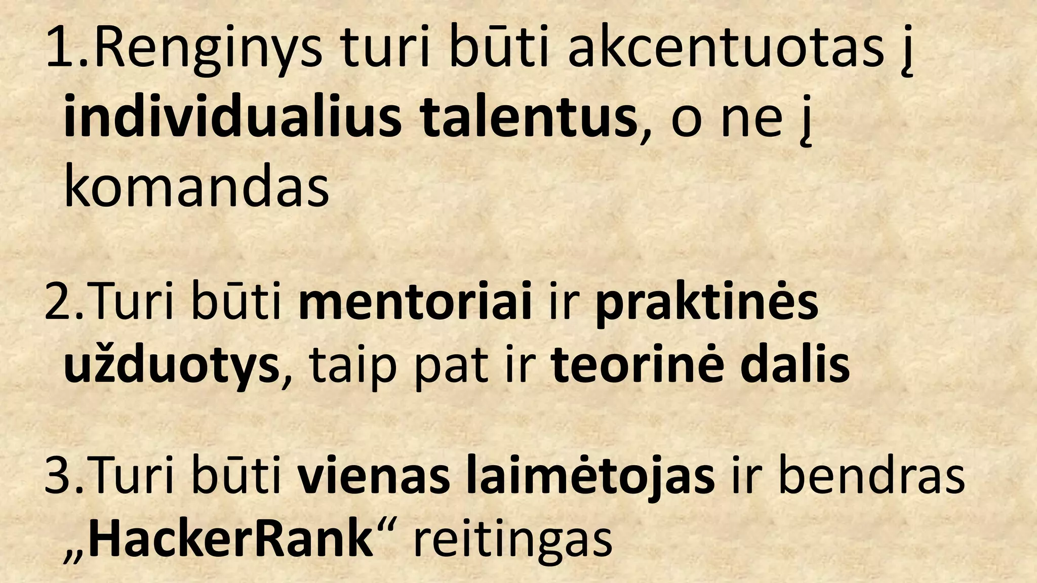1.Renginys turi būti akcentuotas į
individualius talentus, o ne į
komandas
2.Turi būti mentoriai ir praktinės
užduotys, taip pat ir teorinė dalis
3.Turi būti vienas laimėtojas ir bendras
„HackerRank“ reitingas
 
