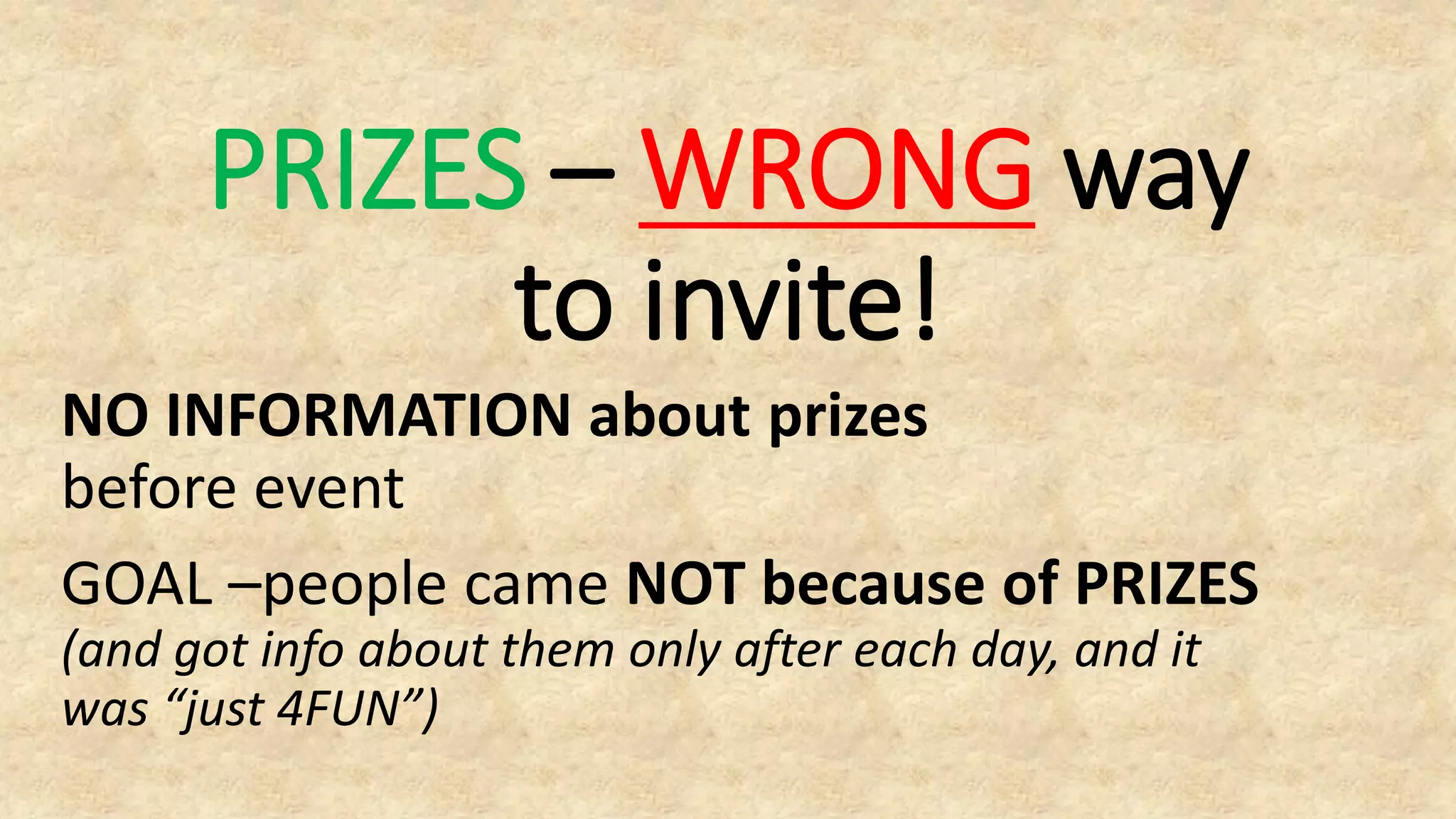 PRIZES – WRONG way
to invite!
NO INFORMATION about prizes
before event
GOAL –people came NOT because of PRIZES
(and got info about them only after each day, and it
was “just 4FUN”)
 