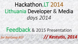 Hackathon.LT 2014
Lithuania Developer & Media
days 2014
Feedback & 2015 Presentation
 