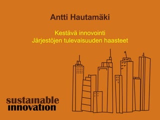 Antti Hautamäki Kestävä innovointi Järjestöjen tulevaisuuden haasteet 