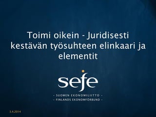 –SUOMENEKONOMILIITTO– –FINLANDS EKONOMFÖRBUND – 
Toimi oikein -Juridisesti kestävän työsuhteen elinkaari ja elementit 
3.4.2014 
 