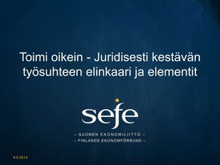 Toimi oikein - Juridisesti kestävän 
työsuhteen elinkaari ja elementit 
– SUOMEN E K O N O M I L I I T T O – 
– FINLANDS EKONOMFÖRBUND – 
9.9.2014 
 