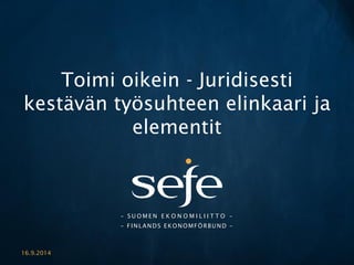 –SUOMENEKONOMILIITTO– –FINLANDS EKONOMFÖRBUND – 
Toimi oikein -Juridisesti kestävän työsuhteen elinkaari ja elementit 
16.9.2014 
 