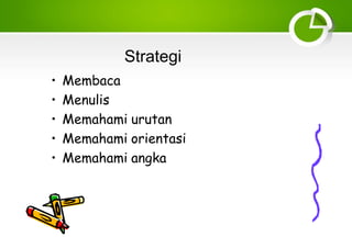 Strategi
• Membaca
• Menulis
• Memahami urutan
• Memahami orientasi
• Memahami angka
 