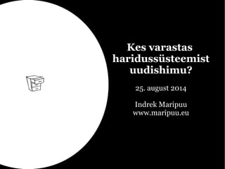 Kes varastas 
haridussüsteemist 
uudishimu? 
25. august 2014 
Indrek Maripuu 
www.maripuu.eu 
 