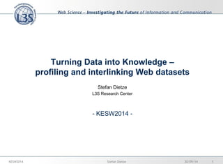 Turning Data into Knowledge – profiling and interlinking Web datasets 
Stefan Dietze 
L3S Research Center 
- KESW2014 - 
30/09/14 
1 
Stefan Dietze 
KESW2014  