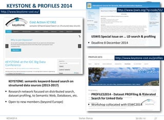 KESW2014 
KEYSTONE & PROFILES 2014 
30/09/14 
27 
Stefan Dietze 
http://www.keystone-cost.eu/ 
KEYSTONE: semantic keyword-...