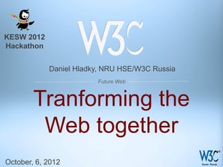 KESW 2012
Hackathon


            Daniel Hladky, NRU HSE/W3C Russia
                        Future Web



        Tranforming the
         Web together
October, 6, 2012
 