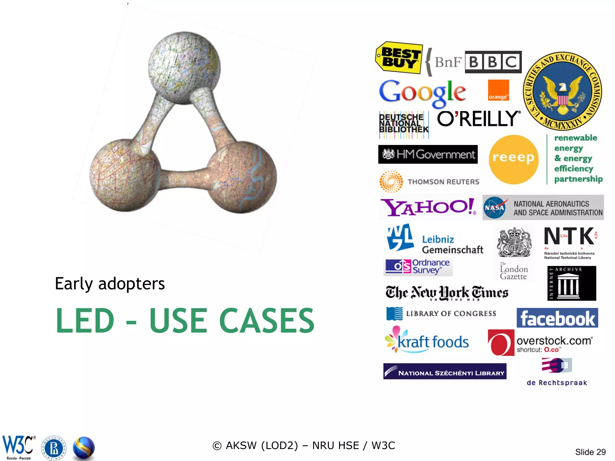 Early adopters

LED – USE CASES


                 © AKSW (LOD2) – NRU HSE / W3C
                                                 Slide 29
 