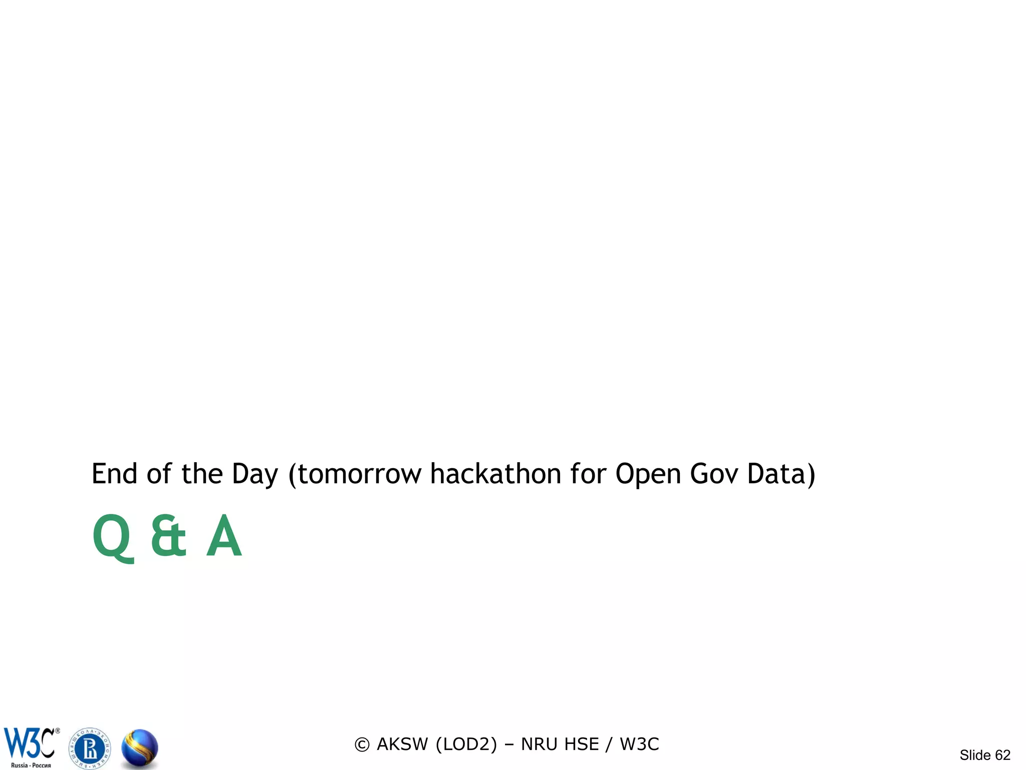 End of the Day (tomorrow hackathon for Open Gov Data)

Q&A


                   © AKSW (LOD2) – NRU HSE / W3C
                                                        Slide 62
 