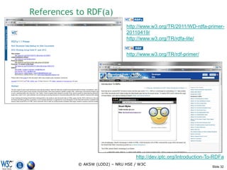 References to RDF(a)
                               http://www.w3.org/TR/2011/WD-rdfa-primer-
                               20110419/
                               http://www.w3.org/TR/rdfa-lite/


                               http://www.w3.org/TR/rdf-primer/




                                   http://dev.iptc.org/Introduction-To-RDFa
           © AKSW (LOD2) – NRU HSE / W3C
                                                                     Slide 32
 