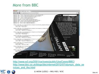More from BBC




http://www.w3.org/2001/sw/sweo/public/UseCases/BBC/
http://www.bbc.co.uk/blogs/bbcinternet/2012/07/olympic_data_se
rvices_and_the.html
                  © AKSW (LOD2) – NRU HSE / W3C
                                                                 Slide 40
 